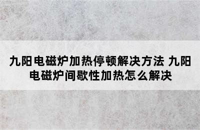 九阳电磁炉加热停顿解决方法 九阳电磁炉间歇性加热怎么解决